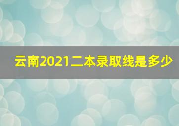 云南2021二本录取线是多少