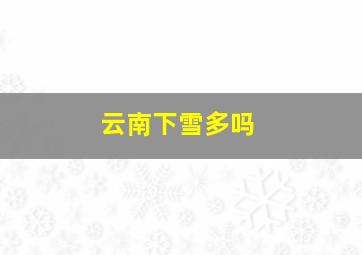 云南下雪多吗