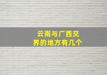 云南与广西交界的地方有几个