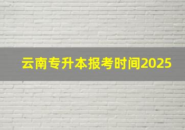 云南专升本报考时间2025