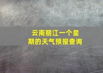 云南丽江一个星期的天气预报查询