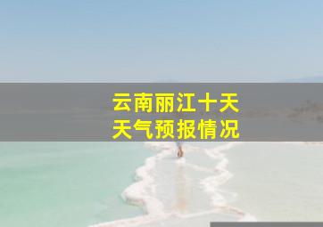 云南丽江十天天气预报情况