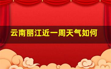 云南丽江近一周天气如何