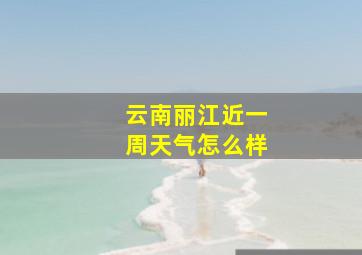 云南丽江近一周天气怎么样