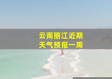 云南丽江近期天气预报一周