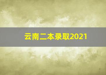 云南二本录取2021