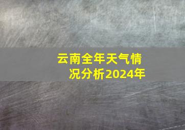 云南全年天气情况分析2024年