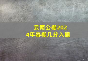 云南公棚2024年春棚几分入棚