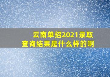 云南单招2021录取查询结果是什么样的啊