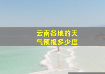 云南各地的天气预报多少度