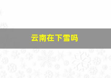 云南在下雪吗