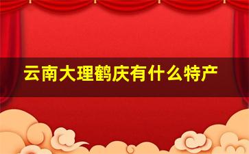 云南大理鹤庆有什么特产