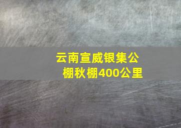 云南宣威银集公棚秋棚400公里