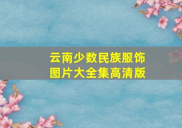 云南少数民族服饰图片大全集高清版