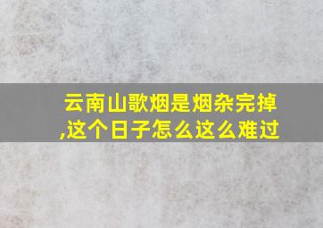 云南山歌烟是烟杂完掉,这个日子怎么这么难过