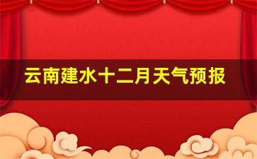 云南建水十二月天气预报