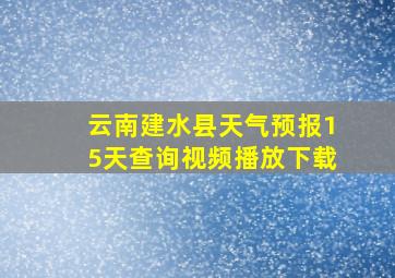 云南建水县天气预报15天查询视频播放下载