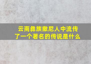 云南彝族撒尼人中流传了一个著名的传说是什么