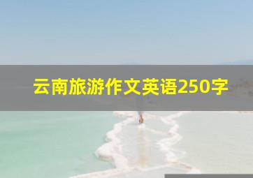 云南旅游作文英语250字