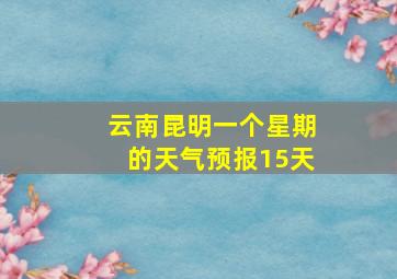 云南昆明一个星期的天气预报15天