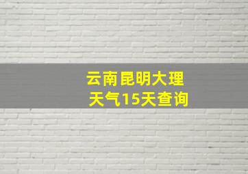 云南昆明大理天气15天查询