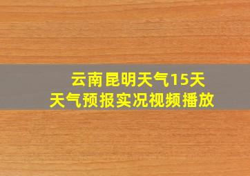 云南昆明天气15天天气预报实况视频播放