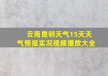 云南昆明天气15天天气预报实况视频播放大全