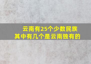 云南有25个少数民族其中有几个是云南独有的