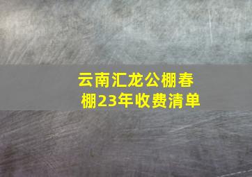 云南汇龙公棚春棚23年收费清单