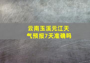 云南玉溪元江天气预报7天准确吗