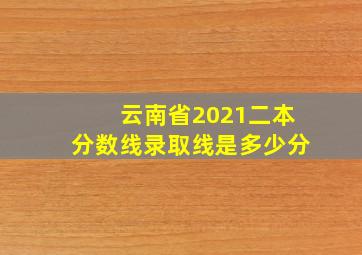 云南省2021二本分数线录取线是多少分