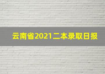 云南省2021二本录取日报