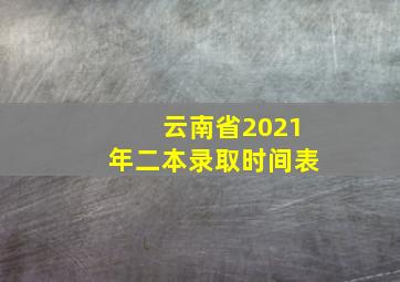 云南省2021年二本录取时间表