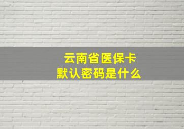 云南省医保卡默认密码是什么