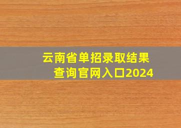 云南省单招录取结果查询官网入口2024