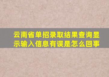 云南省单招录取结果查询显示输入信息有误是怎么回事