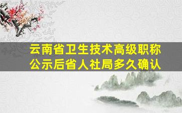 云南省卫生技术高级职称公示后省人社局多久确认