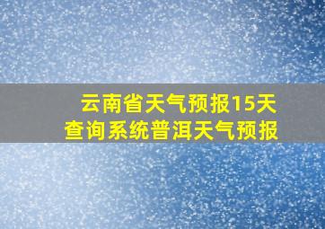 云南省天气预报15天查询系统普洱天气预报