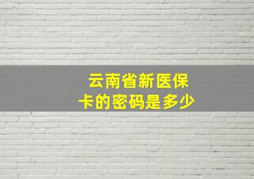 云南省新医保卡的密码是多少