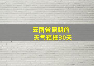 云南省昆明的天气预报30天