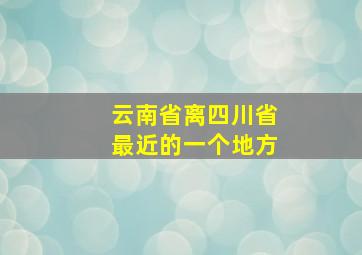 云南省离四川省最近的一个地方