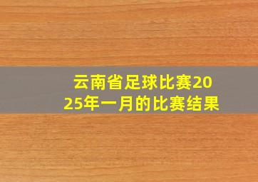 云南省足球比赛2025年一月的比赛结果