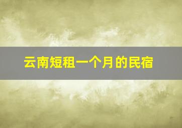 云南短租一个月的民宿