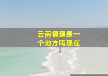 云南福建是一个地方吗现在