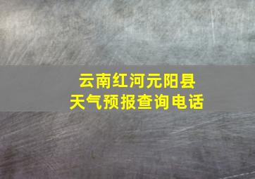 云南红河元阳县天气预报查询电话