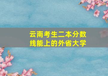 云南考生二本分数线能上的外省大学