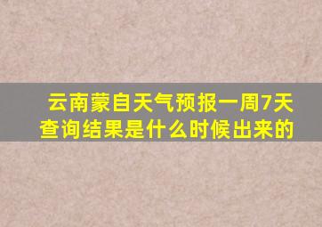 云南蒙自天气预报一周7天查询结果是什么时候出来的