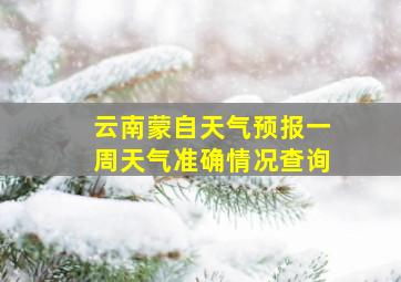 云南蒙自天气预报一周天气准确情况查询