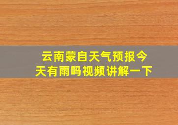 云南蒙自天气预报今天有雨吗视频讲解一下