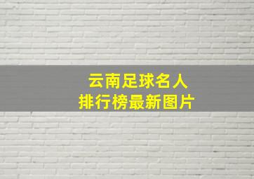 云南足球名人排行榜最新图片